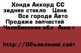 Хонда Аккорд СС7 заднее стекло › Цена ­ 3 000 - Все города Авто » Продажа запчастей   . Челябинская обл.,Аша г.